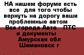 НА нашем форуме есть все, для того чтобы вернуть на дорогу ваши проблемные автом - Все города Авто » ПТС и документы   . Амурская обл.,Шимановск г.